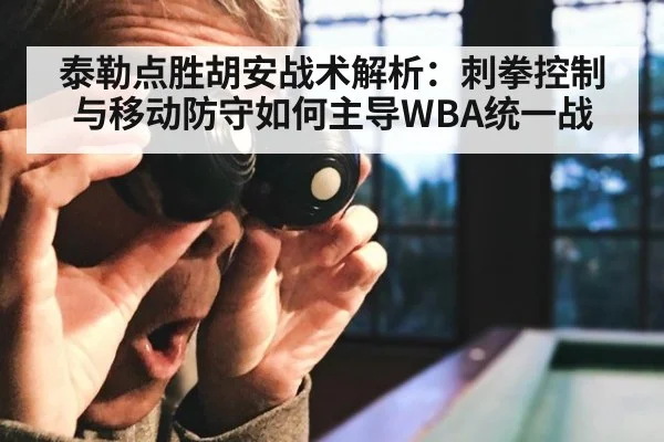 泰勒点胜胡安战术解析:刺拳控制与移动防守如何主导WBA统一战