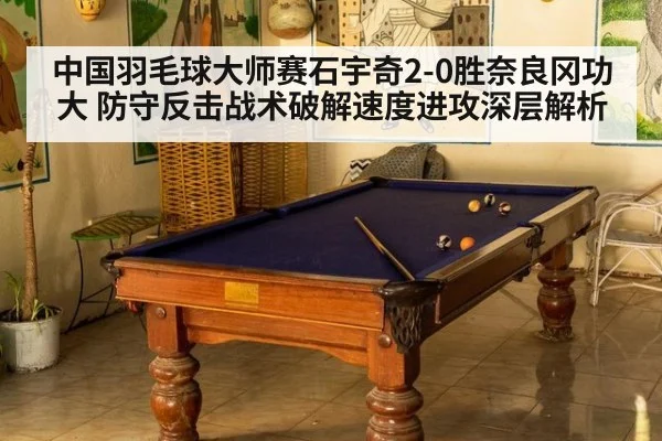中国羽毛球大师赛石宇奇2-0胜奈良冈功大 防守反击战术破解速度进攻深层解析