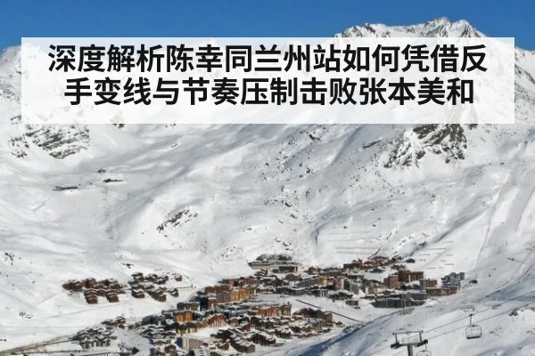 深度解析陈幸同兰州站如何凭借反手变线与节奏压制击败张本美和