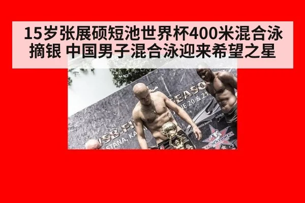 15岁张展硕短池世界杯400米混合泳摘银 中国男子混合泳迎来希望之星